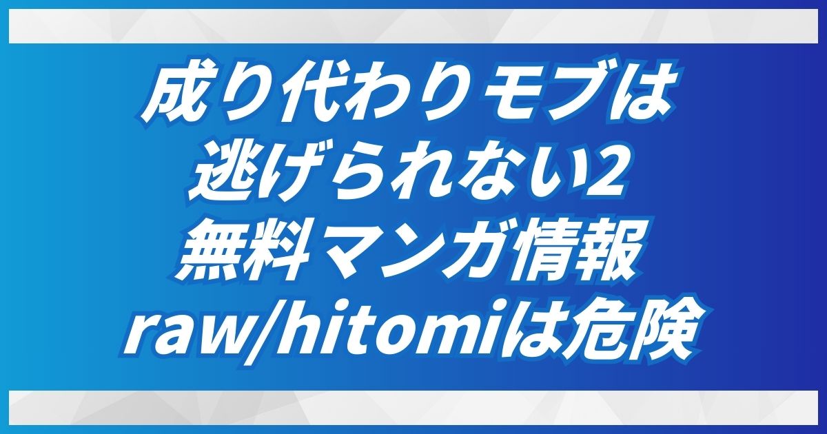 成り代わりモブは逃げられない2をrawとhitomi以外で無料で読めるサイトをご紹介